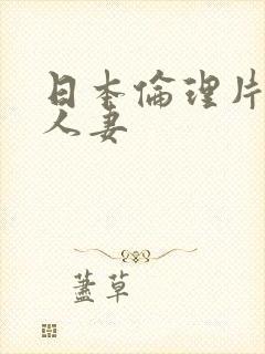 日本伦理片职场人妻