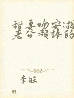 甜妻吻安:总裁老公超棒的怎么样