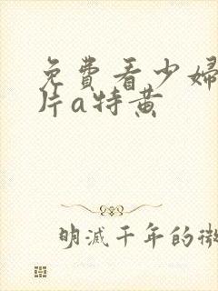 免费看少妇高潮片a特黄