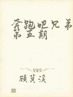 奔跑吧兄弟5季第五期