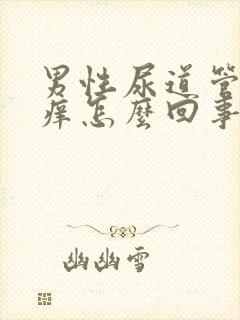 男性尿道管里面痒怎么回事,有分泌物