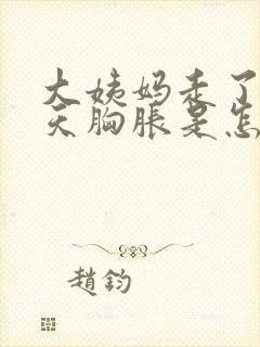 大姨妈走了10天胸胀是怎么回事