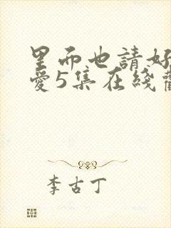 里面也请好好疼爱5集在线观看