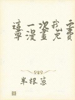 这一次我要当至尊漫画免费观看