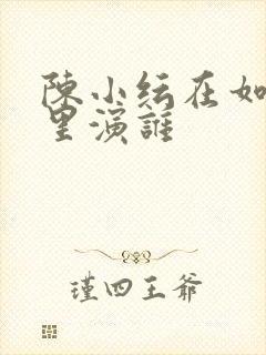 陈小纭在如懿传里演谁