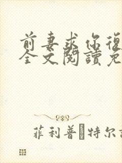 前妻求你复婚吧全文阅读免费