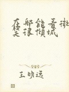 在哪能看微微一笑很倾城