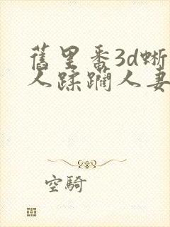 旧里番3d蜥蜴人蹂躏人妻