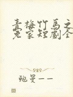 青梅竹马之欢喜冤家短剧全集完整版