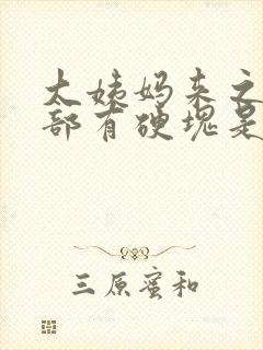 大姨妈来之前胸部有硬块是怎么回事