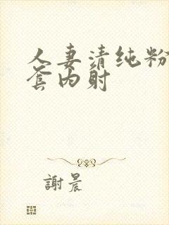 人妻清纯粉嫩无套内射