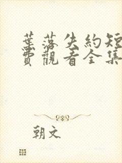 叶落失约短剧免费观看全集高清版