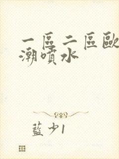 一区二区欧美高潮喷水封面