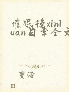 催眠后xinluan日常全文免费阅读最新章