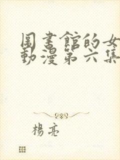 图书馆的女朋友动漫第六集怎么看