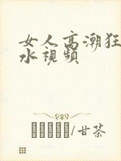 女人高潮狂叫喷水视频