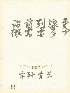 治前列腺费用大概需要多少钱