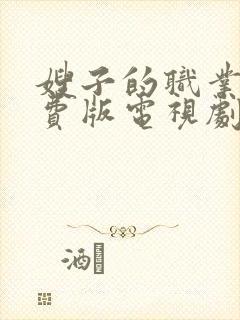 嫂子的职业2免费版电视剧大全在线观看中文