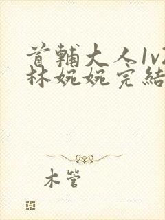 首辅大人1v2林婉婉完结了吗封面