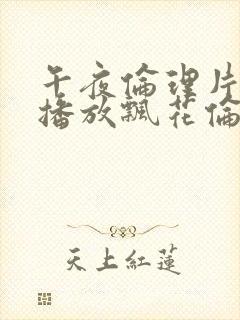 午夜伦理片在线播放飘花伦理片