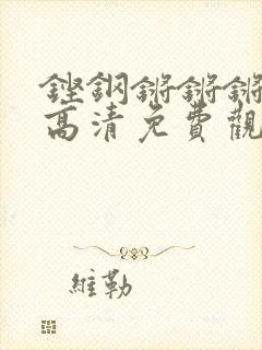 铿钢锵锵锵锵锵高清免费观看