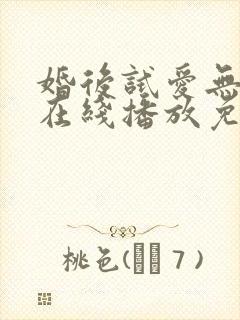 婚后试爱无删减在线播放免费