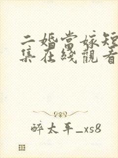 二婚当嫁短剧全集在线观看