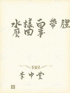 水样白带腥臭怎么回事封面