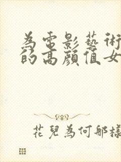 为电影艺术献身的高颜值女星封面