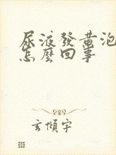 尿液发黄泡沫多怎么回事