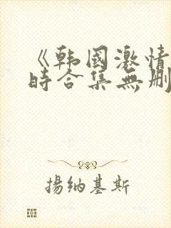 《韩国激情3小时合集无删减封面