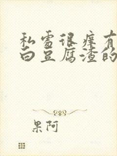 私处很痒有想白白豆腐渣的东西