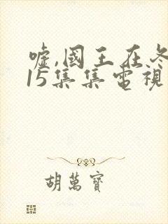 嘘,国王在冬眠15集集电视剧免费观看