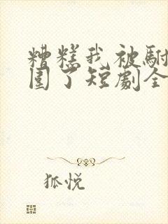 糟糕我被驸马包围了短剧全集免费播放