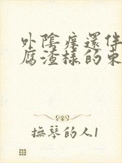 外阴痒还伴有豆腐渣样的东西是怎么回事