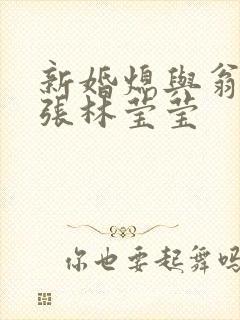 新婚熄与翁公老张林莹莹