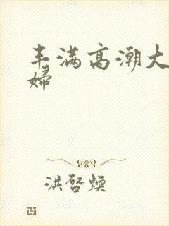 丰满高潮大叫少妇