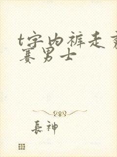 t字内裤走秀比赛男士