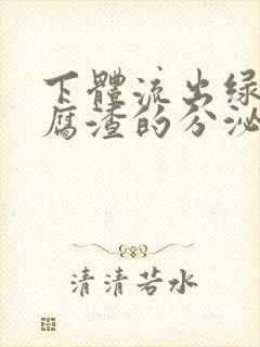 下体流出绿色豆腐渣的分泌物