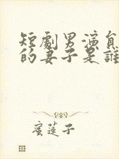 短剧男演员张璇的妻子是谁