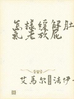 怎样缓解肚子胀气老放屁