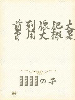 前列腺肥大治疗费用大概是多少