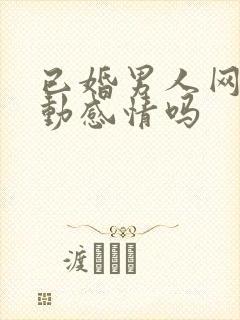 已婚男人网恋会动感情吗