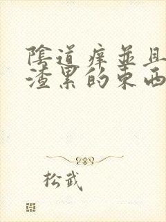 阴道痒并且有豆渣累的东西怎么办