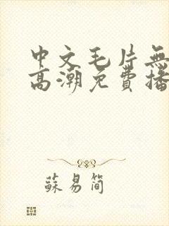 中文毛片无遮挡高潮免费播放