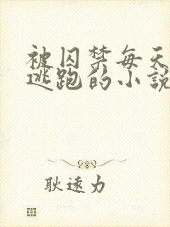 被囚禁每天都想逃跑的小说