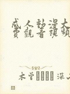 成人动漫大全免费观看视频