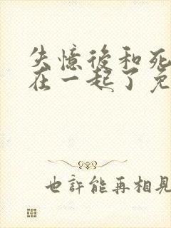 失忆后和死对头在一起了免费阅读