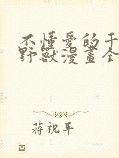 不懂爱的千金与野兽漫画全集免费阅