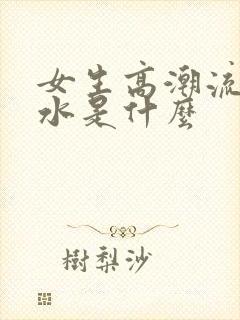 女生高潮流出的水是什么